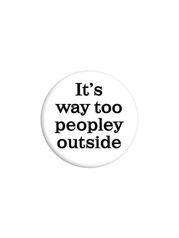 It's Way Too Peopley Outside 25mm Badge - KOOLTHINGS