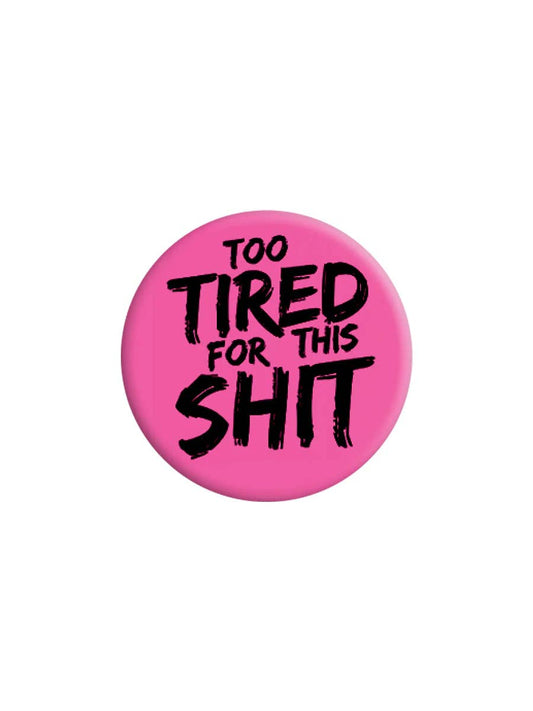 Too Tired For This Shit 25mm Badge - KOOLTHINGS