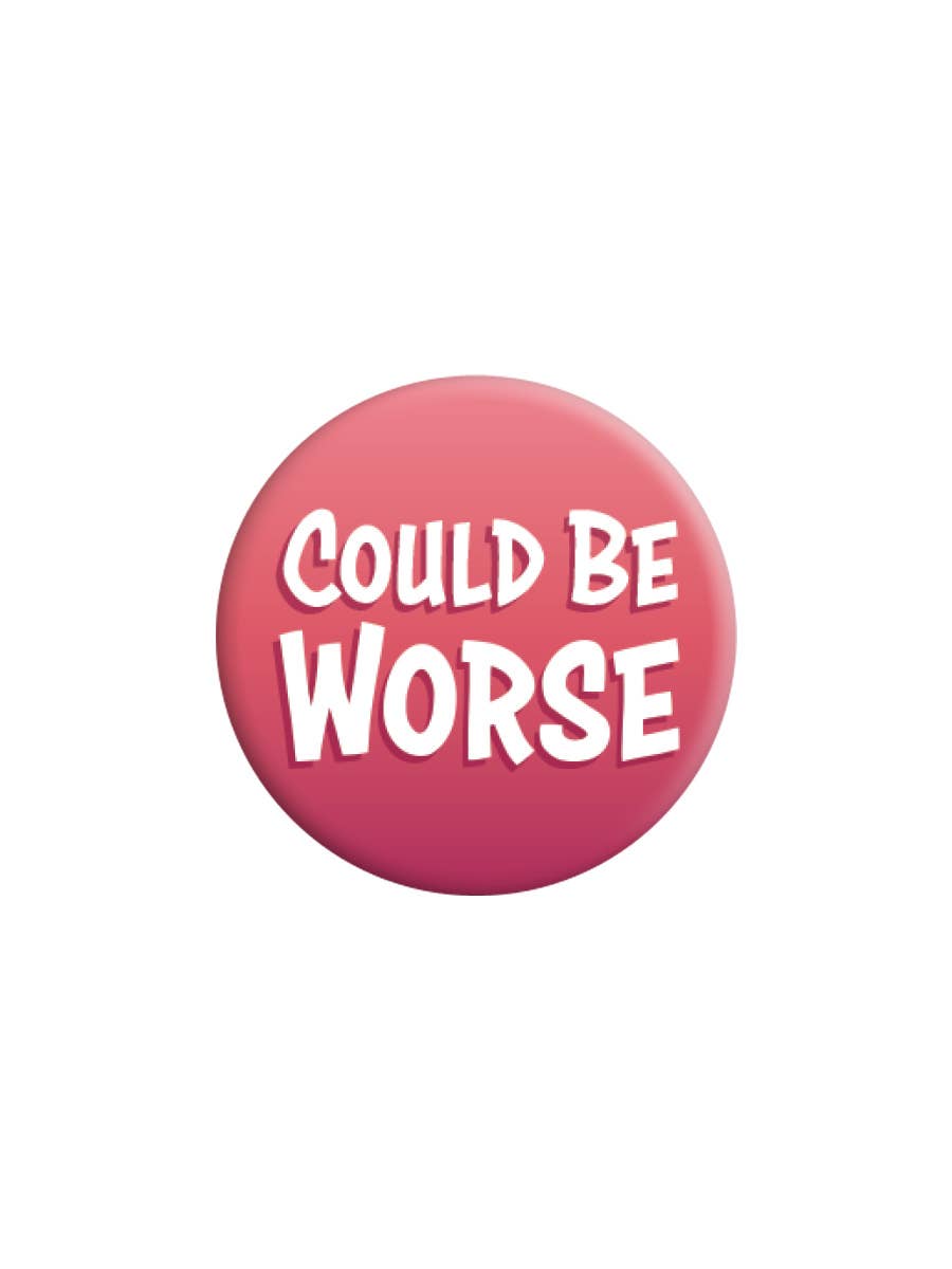Could Be Worse Badge - KOOLTHINGS
