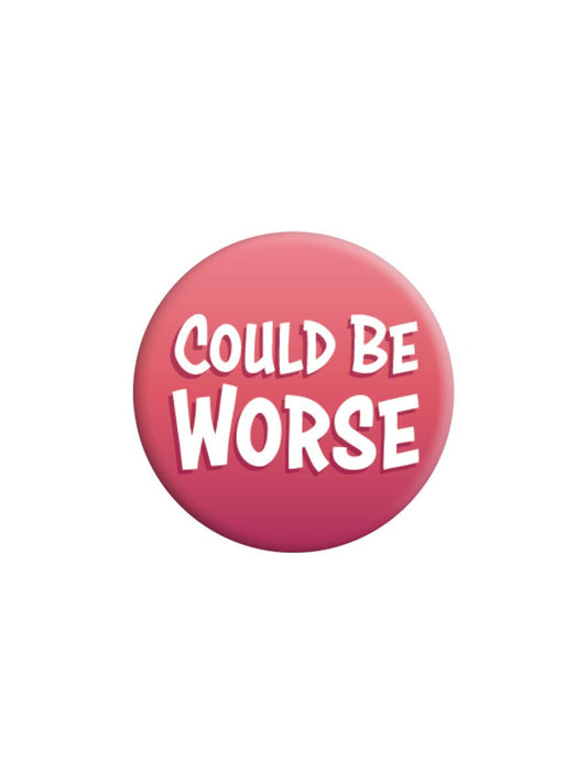 Could Be Worse Badge - KOOLTHINGS