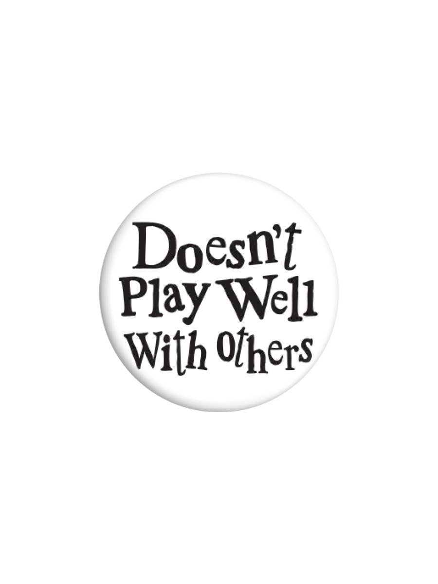 Doesn't Play Well With Others Badge - KOOLTHINGS
